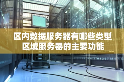 区内数据服务器有哪些类型 区域服务器的主要功能