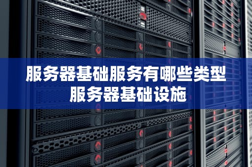 服务器基础服务有哪些类型 服务器基础设施
