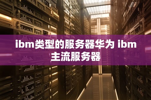 ibm类型的服务器华为 ibm主流服务器
