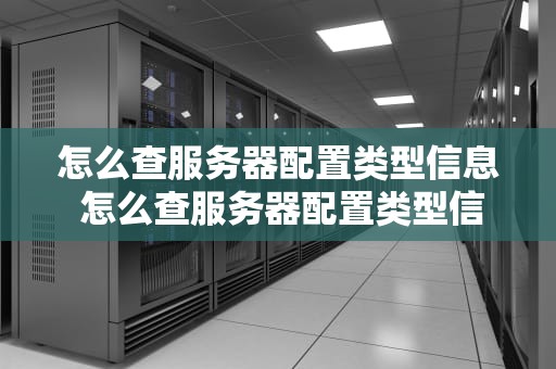 怎么查服务器配置类型信息 怎么查服务器配置类型信息查询