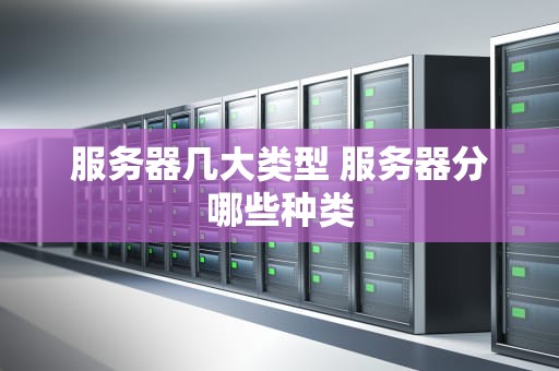 服务器几大类型 服务器分哪些种类
