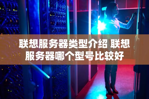 联想服务器类型介绍 联想服务器哪个型号比较好