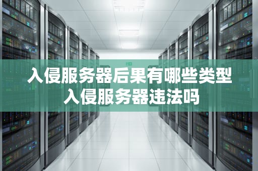 入侵服务器后果有哪些类型 入侵服务器违法吗
