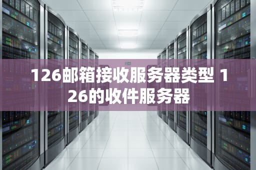 126邮箱接收服务器类型 126的收件服务器