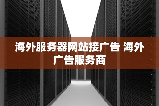 海外服务器网站接广告 海外广告服务商