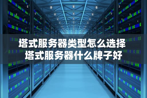 塔式服务器类型怎么选择 塔式服务器什么牌子好