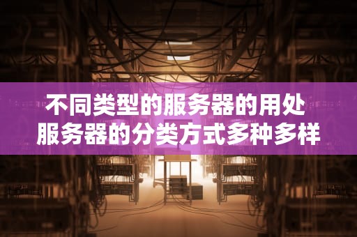 不同类型的服务器的用处 服务器的分类方式多种多样