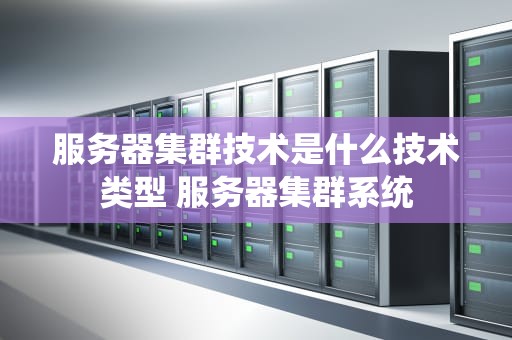 服务器集群技术是什么技术类型 服务器集群系统