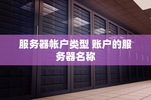 服务器帐户类型 账户的服务器名称