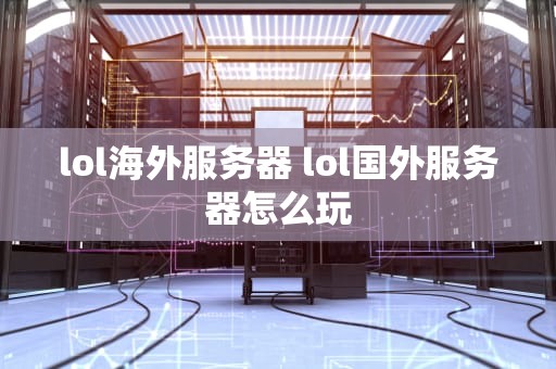 lol海外服务器 lol国外服务器怎么玩