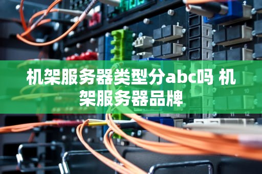 机架服务器类型分abc吗 机架服务器品牌