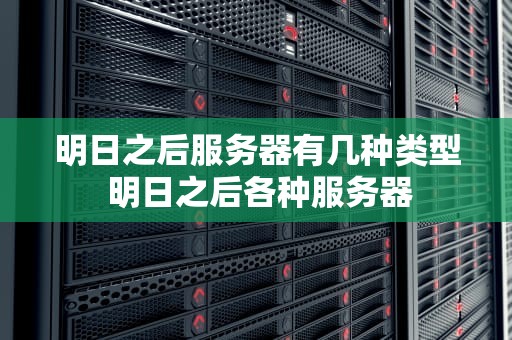 明日之后服务器有几种类型 明日之后各种服务器