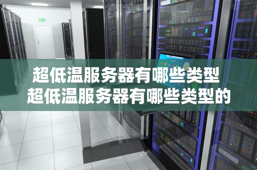 超低温服务器有哪些类型 超低温服务器有哪些类型的