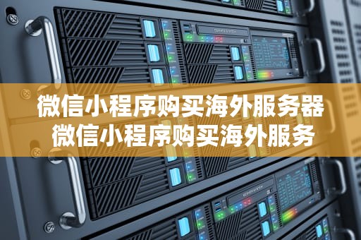 微信小程序购买海外服务器 微信小程序购买海外服务器违法吗