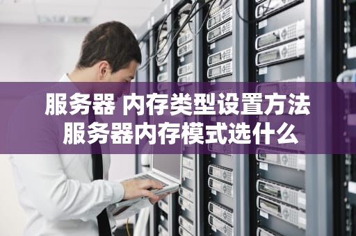 服务器 内存类型设置方法 服务器内存模式选什么