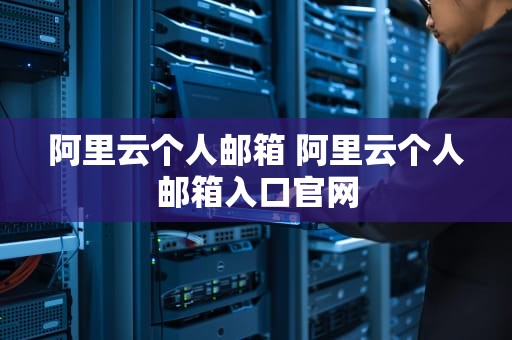 阿里云个人邮箱 阿里云个人邮箱入口官网