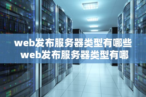 web发布服务器类型有哪些 web发布服务器类型有哪些方法