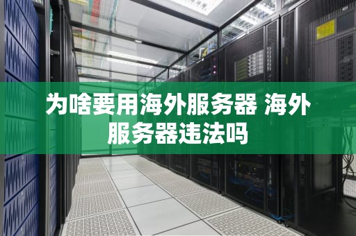 为啥要用海外服务器 海外服务器违法吗