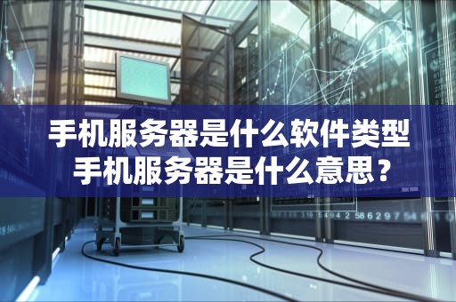 手机服务器是什么软件类型 手机服务器是什么意思？