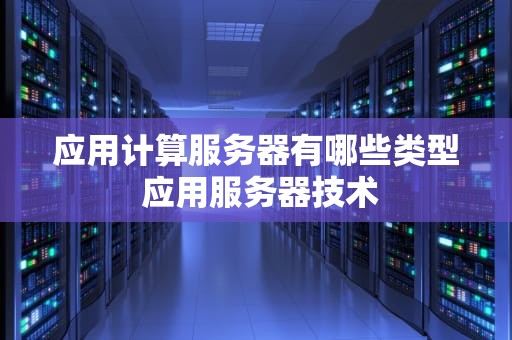 应用计算服务器有哪些类型 应用服务器技术