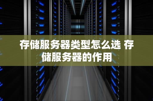 存储服务器类型怎么选 存储服务器的作用