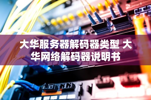 大华服务器解码器类型 大华网络解码器说明书