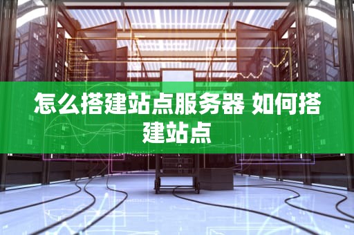 怎么搭建站点服务器 如何搭建站点