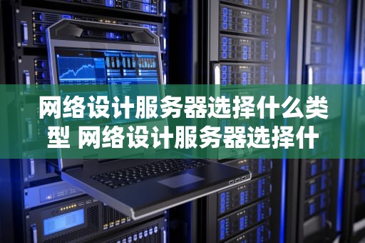 网络设计服务器选择什么类型 网络设计服务器选择什么类型好