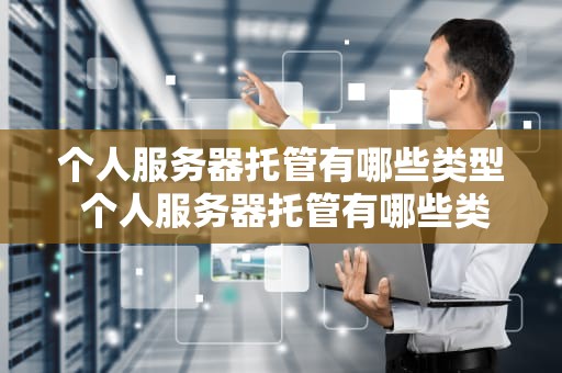 个人服务器托管有哪些类型 个人服务器托管有哪些类型的