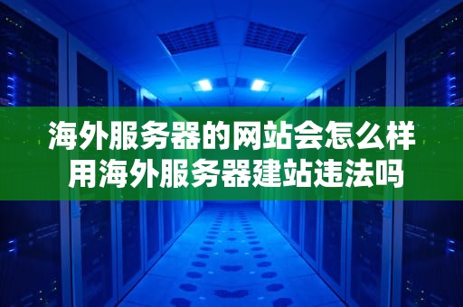海外服务器的网站会怎么样 用海外服务器建站违法吗