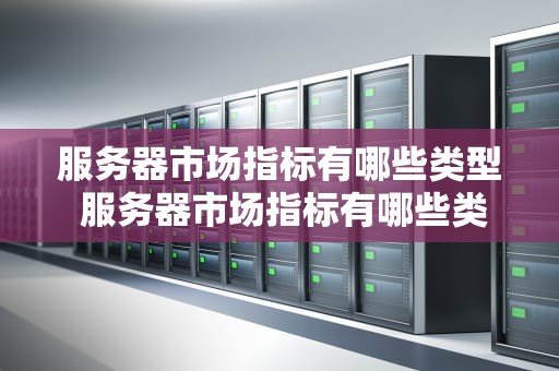 服务器市场指标有哪些类型 服务器市场指标有哪些类型的