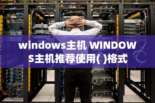 windows主机 WINDOWS主机推荐使用( )格式