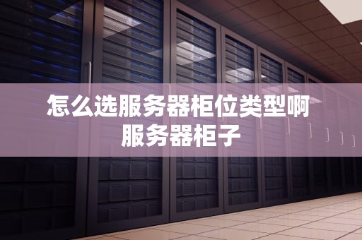 怎么选服务器柜位类型啊 服务器柜子