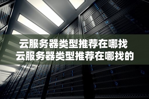 云服务器类型推荐在哪找 云服务器类型推荐在哪找的