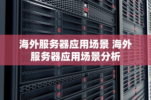 海外服务器应用场景 海外服务器应用场景分析