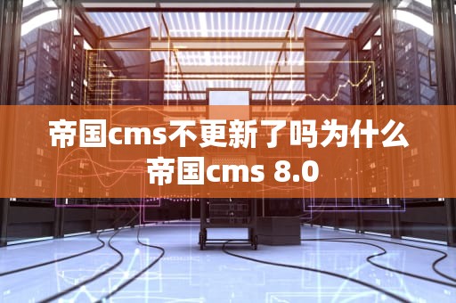 帝国cms不更新了吗为什么 帝国cms 8.0