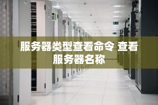 服务器类型查看命令 查看服务器名称