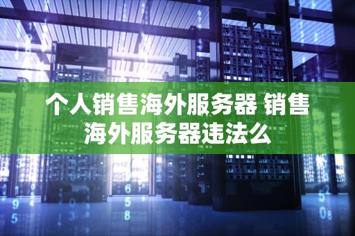 个人销售海外服务器 销售海外服务器违法么