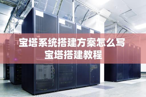宝塔系统搭建方案怎么写 宝塔搭建教程