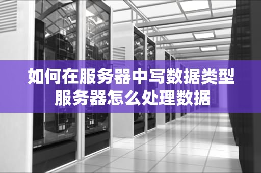 如何在服务器中写数据类型 服务器怎么处理数据