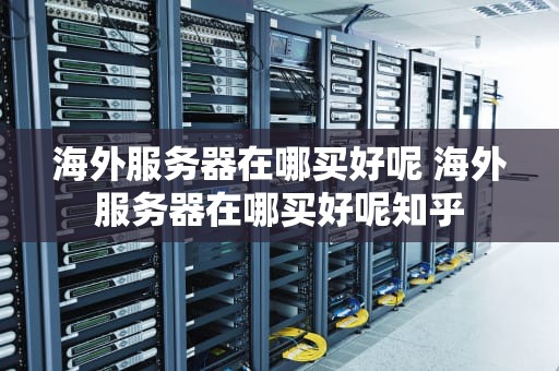 海外服务器在哪买好呢 海外服务器在哪买好呢知乎