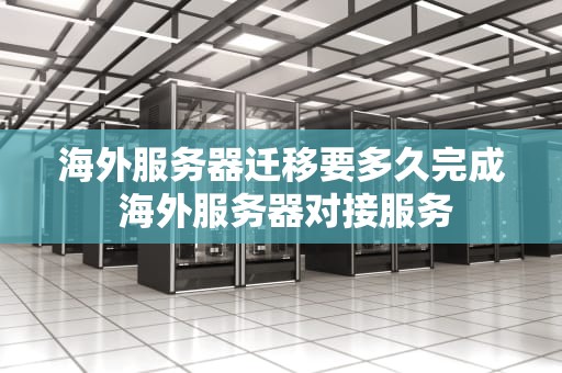 海外服务器迁移要多久完成 海外服务器对接服务