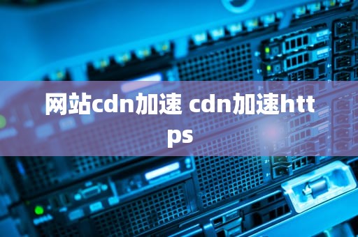 网站cdn加速 cdn加速https