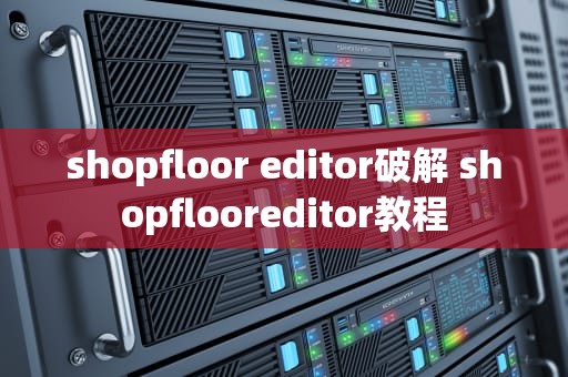 shopfloor editor破解 shopflooreditor教程