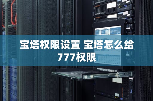 宝塔权限设置 宝塔怎么给777权限