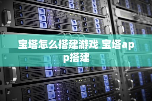 宝塔怎么搭建游戏 宝塔app搭建