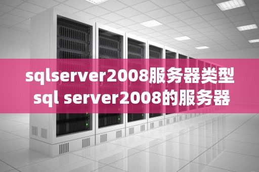 sqlserver2008服务器类型 sql server2008的服务器名称是什么