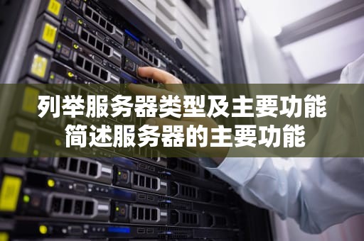 列举服务器类型及主要功能 简述服务器的主要功能
