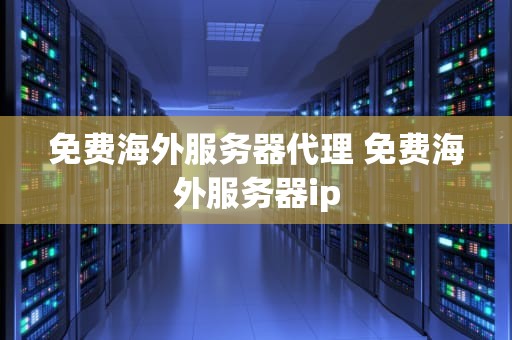 免费海外服务器代理 免费海外服务器ip