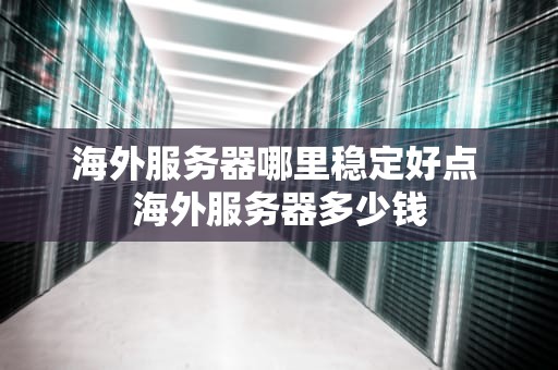 海外服务器哪里稳定好点 海外服务器多少钱